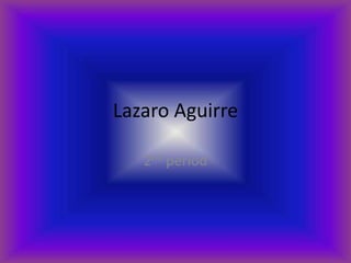 Lazaro Aguirre

   2nd period
 