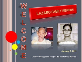 W E L C O M E LAZARO FAMILY REUNION January 9, 2011 Lazaro’sManggahan, San Jose del Monte City, Bulacan 