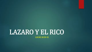 LAZARO Y EL RICO 
LUCAS 16:19-31 
 