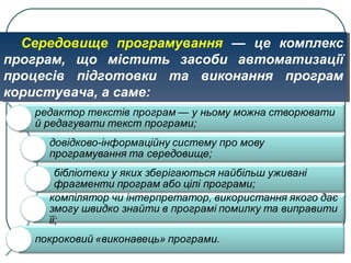 Середовище програмування — це комплекс
програм, що містить засоби автоматизації
процесів підготовки та виконання програм
користувача, а саме:
Середовище програмування — це комплекс
програм, що містить засоби автоматизації
процесів підготовки та виконання програм
користувача, а саме:
 