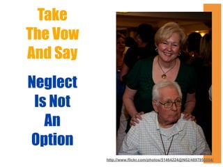 Take
The Vow
And Say
Neglect
Is Not
An
Option
http://www.flickr.com/photos/51464224@N02/4897955554/

 