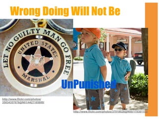 Wrong Doing Will Not Be

UnPunished
http://www.flickr.com/photos/
35034357670@N01/4427165800/
http://www.flickr.com/photos/37018028@N00/179381152/

 