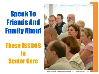 Speak To
Friends And
Family About
These Issues
In
Senior Care
http://www.flickr.com/photos/35123086@N00/41255280/

 