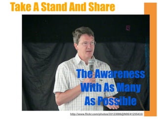 Take A Stand And Share

The Awareness
With As Many
As Possible
http://www.flickr.com/photos/35123086@N00/41255433/

 