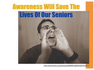 Awareness Will Save The
Lives Of Our Seniors

http://www.flickr.com/photos/28096801@N05/4581041971/

 