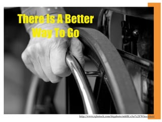 There Is A Better
Way To Go

http://www.rgbstock.com/bigphoto/mhBLxSa%2FWheelchair

 