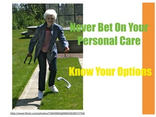 Never Bet On Your
Personal Care
Know Your Options

http://www.flickr.com/photos/73645804@N00/2638511754/

 