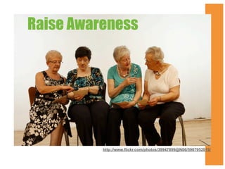 Raise Awareness

http://www.flickr.com/photos/39947899@N06/5907952019/

 