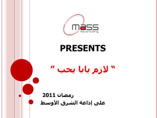 PRESENTS  ”  لازم بابا يحب “ رمضان  2011  على إذاعة الشرق الأوسط 