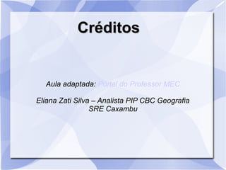 CréditosCréditos
Aula adaptada: Portal do Professor MEC
Eliana Zati Silva – Analista PIP CBC Geografia
SRE Caxambu
 