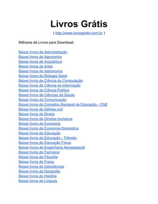 Livros Grátis
( http://www.livrosgratis.com.br )
Milhares de Livros para Download:
Baixar livros de Administração
Baixar livros de Agronomia
Baixar livros de Arquitetura
Baixar livros de Artes
Baixar livros de Astronomia
Baixar livros de Biologia Geral
Baixar livros de Ciência da Computação
Baixar livros de Ciência da Informação
Baixar livros de Ciência Política
Baixar livros de Ciências da Saúde
Baixar livros de Comunicação
Baixar livros do Conselho Nacional de Educação - CNE
Baixar livros de Defesa civil
Baixar livros de Direito
Baixar livros de Direitos humanos
Baixar livros de Economia
Baixar livros de Economia Doméstica
Baixar livros de Educação
Baixar livros de Educação - Trânsito
Baixar livros de Educação Física
Baixar livros de Engenharia Aeroespacial
Baixar livros de Farmácia
Baixar livros de Filosofia
Baixar livros de Física
Baixar livros de Geociências
Baixar livros de Geografia
Baixar livros de História
Baixar livros de Línguas
 