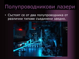 Полупроводникови лазери
• Състоят се от два полупроводника от
различни типове съединени заедно.
 