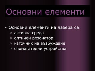Основни елементи
• Основни елементи на лазера са:
○ активна среда
○ оптичен резонатор
○ източник на възбуждане
○ спомагателни устройства
 