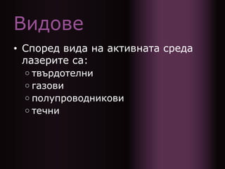 Видове
• Според вида на активната среда
лазерите са:
○ твърдотелни
○ газови
○ полупроводникови
○ течни
 