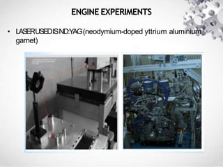 ENGINE EXPERIMENTS
• LASERUSEDISND:YAG(neodymium-doped yttrium aluminium
garnet)
 