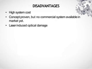 DISADVANTAGES
• High system cost
• Concept proven, but no commercial system availablein
market yet.
• Laserinduced optical damage
 
