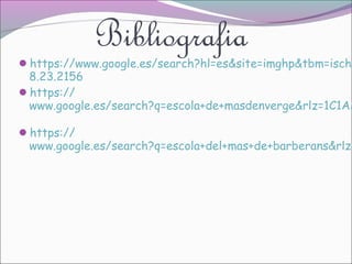 Bibliografia

https://www.google.es/search?hl=es&site=imghp&tbm=isch&

8.23.2156
https://
www.google.es/search?q=escola+de+masdenverge&rlz=1C1AS
https://

www.google.es/search?q=escola+del+mas+de+barberans&rlz=

 