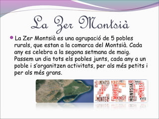 La Zer Montsià

La Zer Montsià es una agrupació de 5 pobles

rurals, que estan a la comarca del Montsià. Cada
any es celebra a la segona setmana de maig.
Passem un dia tots els pobles junts, cada any a un
poble i s’organitzen activitats, per als més petits i
per als més grans.

 