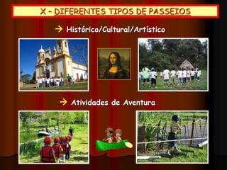 X – DIFERENTES TIPOS DE PASSEIOS
 Histórico/Cultural/Artístico
 Atividades de Aventura
 