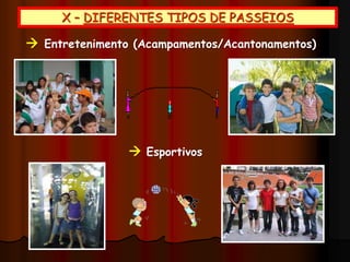X – DIFERENTES TIPOS DE PASSEIOS
 Esportivos
 Entretenimento (Acampamentos/Acantonamentos)
 