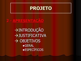 PROJETO
2 - APRESENTAÇÃO
INTRODUÇÃO
JUSTIFICATIVA
 OBJETIVOS
GERAL
ESPECÍFICOS
 