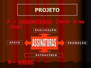 PROJETO
8 – ASSINATURAS (início e/ou
final)
R E A L I Z A Ç Ã O
A P O I O P R O M O Ç Ã O
P A T R O C Í N I O
9 - ANEXO
 