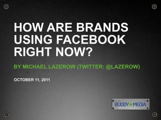 1 How Are Brands Using Facebook Right Now? By MICHAEL LAZEROW (TWITTER: @LAZEROW) OCTOBER 11, 2011 