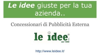 Le idee giuste per la tua
azienda..
Concessionari di Pubblicità Esterna
http://www.leidee.it/
 