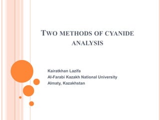 TWO METHODS OF СYANIDE
ANALYSIS

Kairatkhan Lazifa
Al-Farabi Kazakh National University

Almaty, Kazakhstan

 
