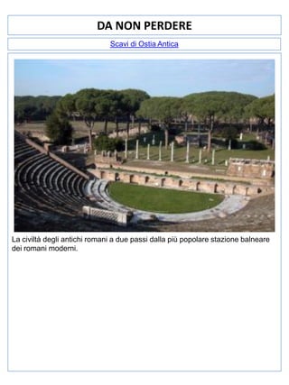 DA NON PERDERE
Scavi di Ostia Antica

La civiltà degli antichi romani a due passi dalla più popolare stazione balneare
dei romani moderni.

 