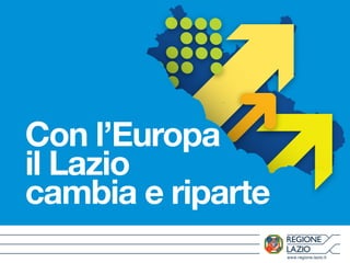 www.regione.lazio.it
Con l’Europa
il Lazio
cambia e riparte
 