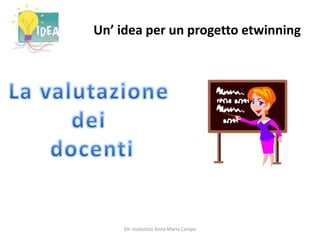 Un’ idea per un progetto etwinningLa valutazione dei docentiDir. scolastico Anna Maria Campo