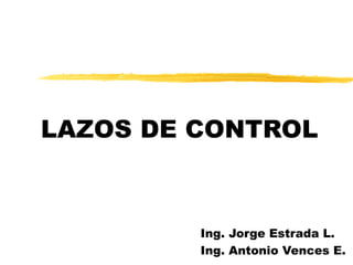 LAZOS DE CONTROL Ing. Jorge Estrada L. Ing. Antonio Vences E. 