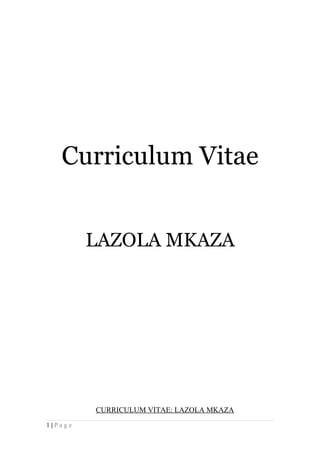 Curriculum Vitae
LAZOLA MKAZA
CURRICULUM VITAE: LAZOLA MKAZA
1 | P a g e
 
