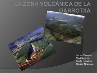 La zona volcànica de la  Garrotxa  Lucas Vazquez Martí Amores 5è de Primària Classe Nausica 