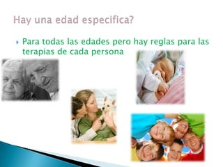    Para todas las edades pero hay reglas para las
    terapias de cada persona
 