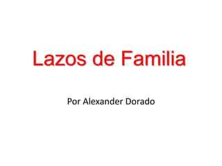 Lazos de Familia
Por Alexander Dorado
 