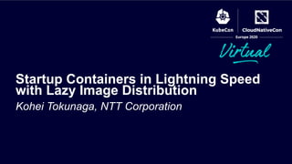 Kohei Tokunaga, NTT Corporation
Startup Containers in Lightning Speed
with Lazy Image Distribution
 