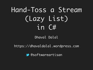 Hand-Toss a Stream
(Lazy List)
in C#
Dhaval Dalal
https://dhavaldalal.wordpress.com
@softwareartisan
 