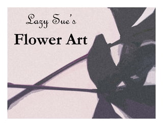 Lazy Sue’s
Flower Art