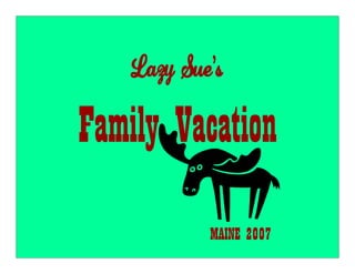 Lazy Sue’s

Family Vacation
            MAINE 2007