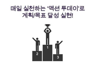 매일 실천하는 ‘액션 투데이’로
  계획/목표 달성 실현!




         1
     2
             3
 