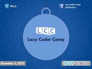 lazy coder camp
#lcc1   phpfactory
 