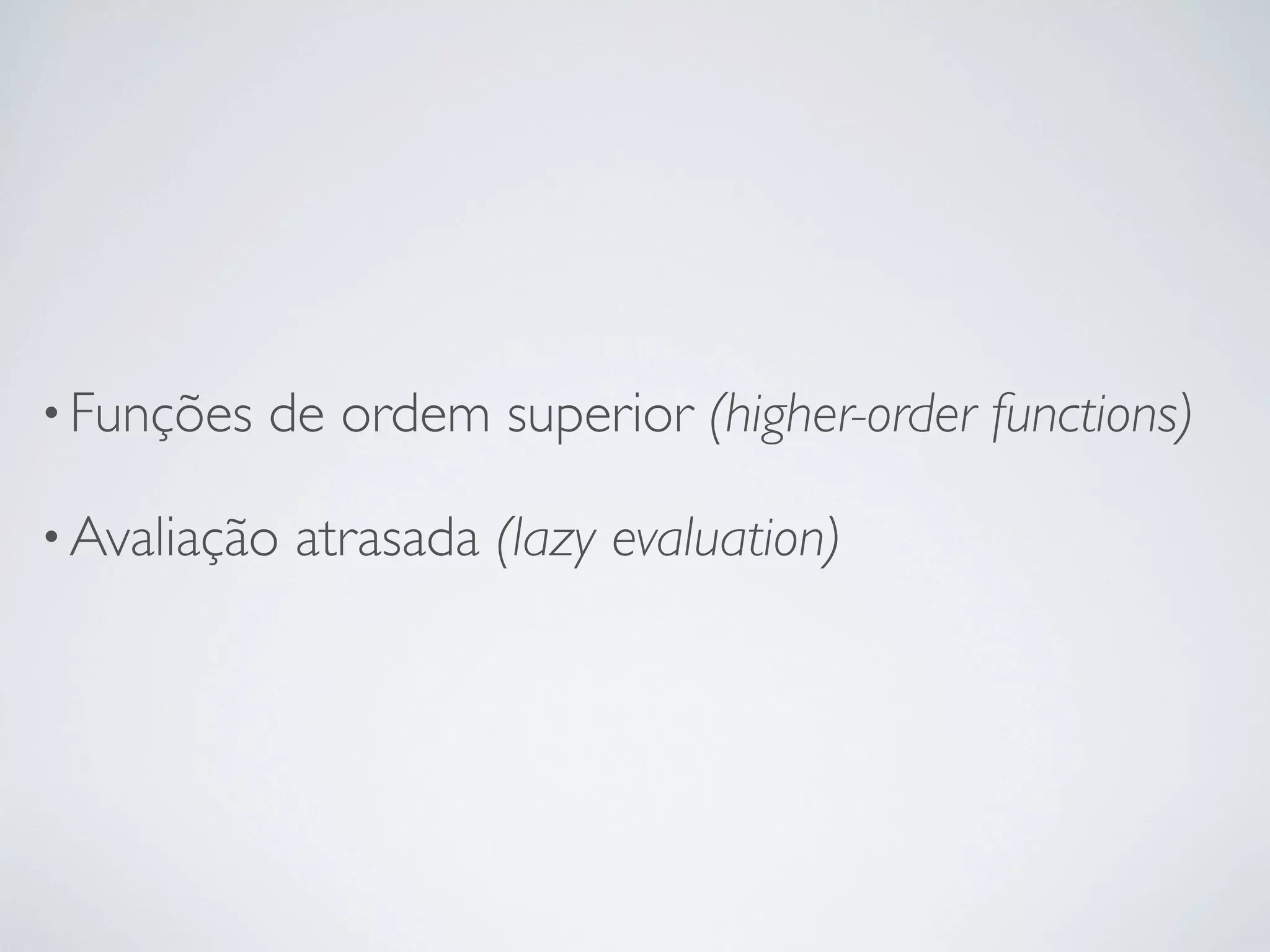 • Funções   de ordem superior (higher-order functions)

• Avaliação   atrasada (lazy evaluation)
 