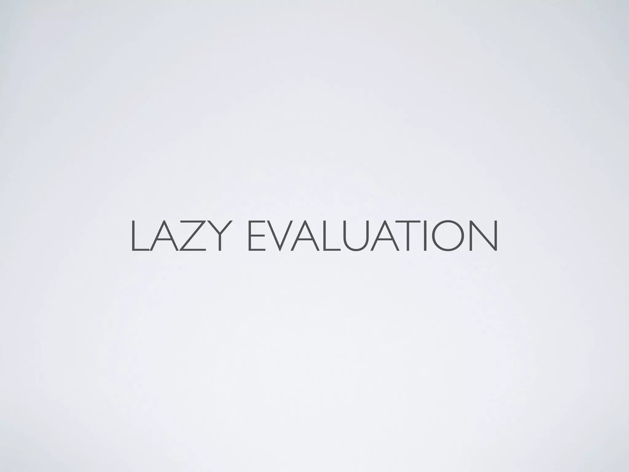 LAZY EVALUATION
 