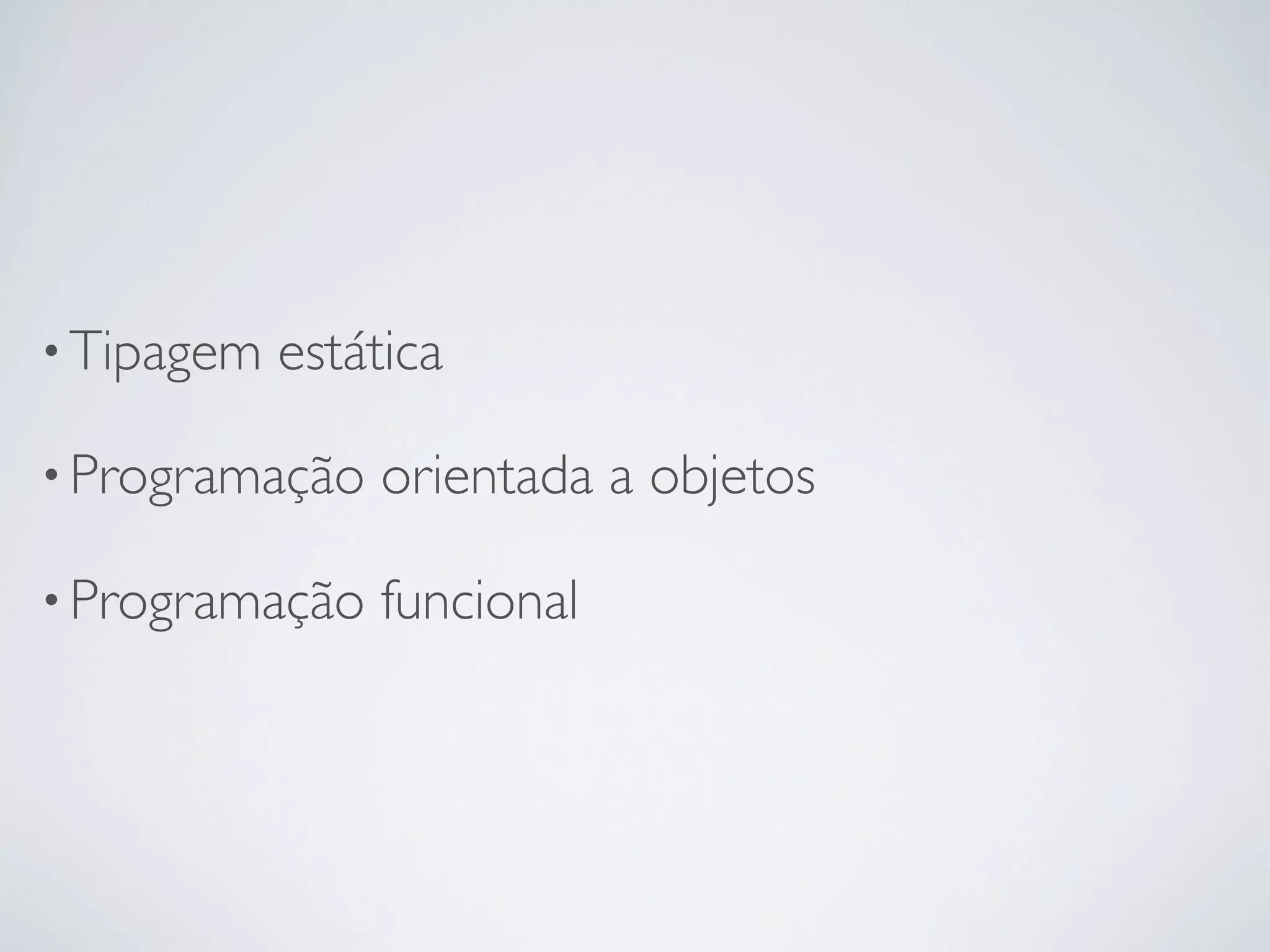 • Tipagem   estática

• Programação   orientada a objetos

• Programação   funcional
 