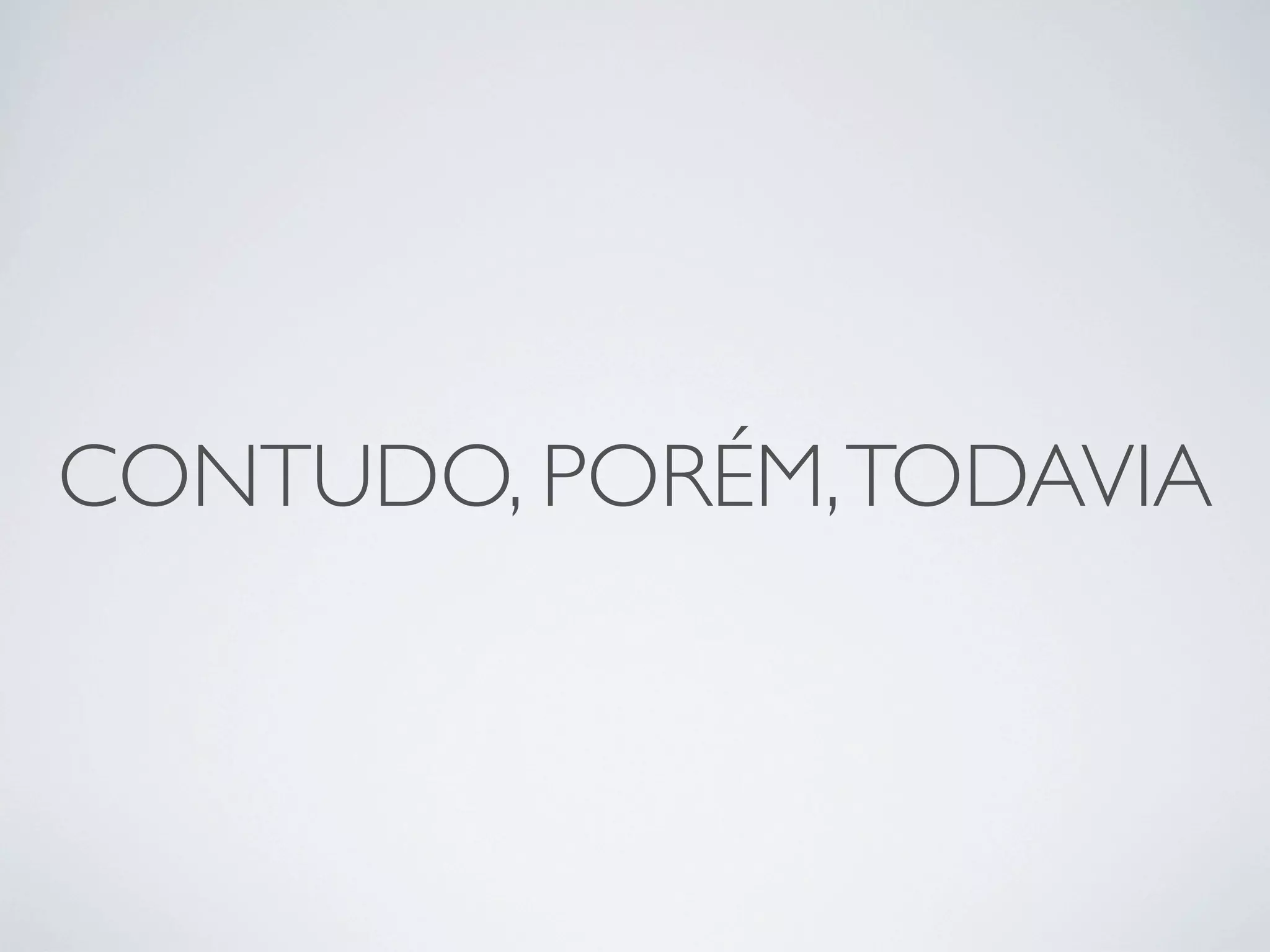 CONTUDO, PORÉM, TODAVIA
 