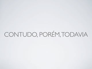 CONTUDO, PORÉM, TODAVIA
 