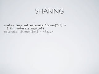 SHARING
scala> lazy val naturais:Stream[Int] =
  0 #:: naturais.map(_+1)
naturais: Stream[Int] = <lazy>
 