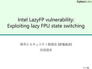 Intel LazyFP vulnerability:
Exploiting lazy FPU state switching
暗号とセキュリティ勉強会 2018/6/25
光成滋生
1 / 10
 